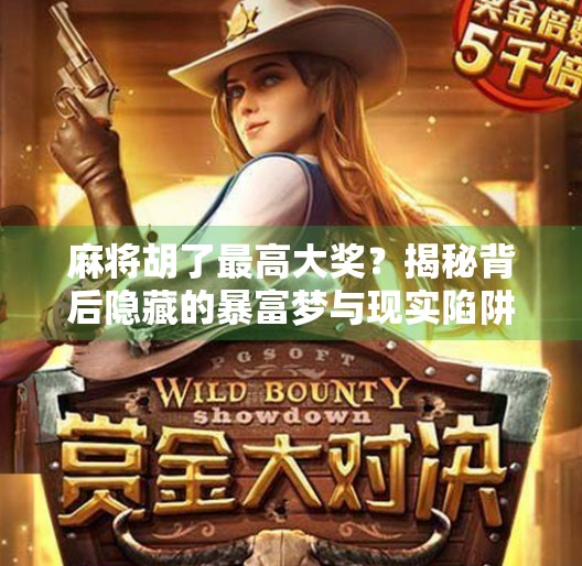 麻将胡了最高大奖？揭秘背后隐藏的暴富梦与现实陷阱