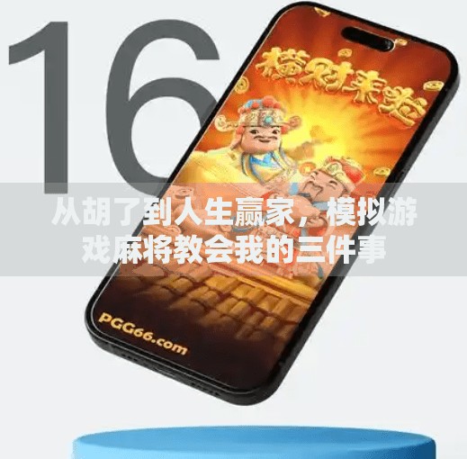 从胡了到人生赢家,模拟游戏麻将教会我的三件事 从胡了到人生赢家,模拟游戏麻将教会我的三件事