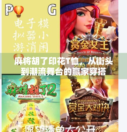 麻将胡了印花T恤,从街头到潮流舞台的赢家穿搭 麻将胡了印花T恤,从街头到潮流舞台的赢家穿搭