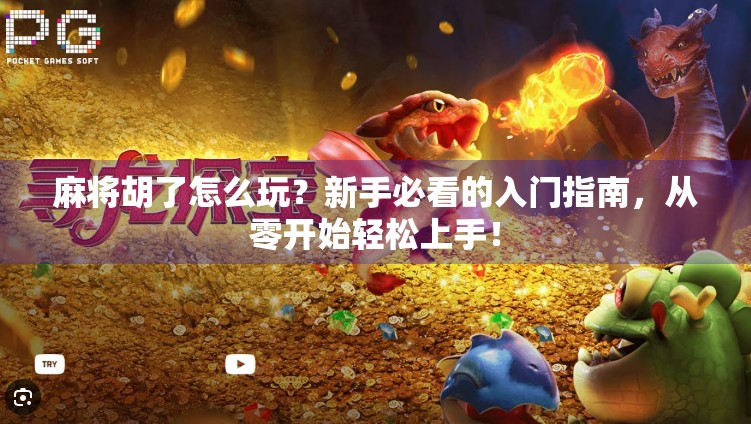 麻将胡了怎么玩？新手必看的入门指南，从零开始轻松上手！