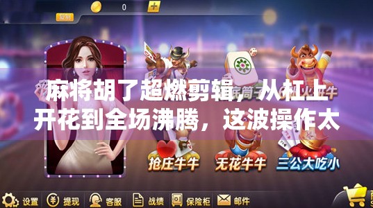 麻将胡了超燃剪辑，从杠上开花到全场沸腾，这波操作太顶了！