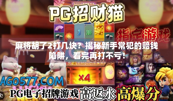 麻将胡了2打几块？揭秘新手常犯的赔钱陷阱，看完再打不亏！