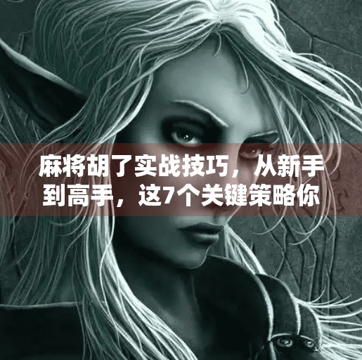 麻将胡了实战技巧，从新手到高手，这7个关键策略你必须掌握！