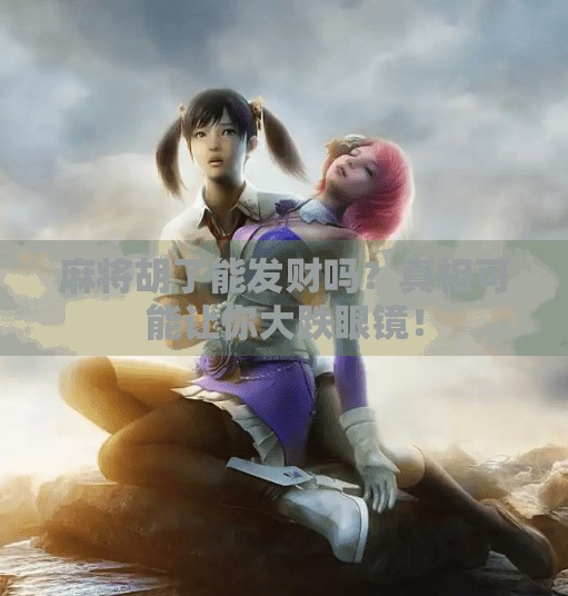 麻将胡了能发财吗？真相可能让你大跌眼镜！