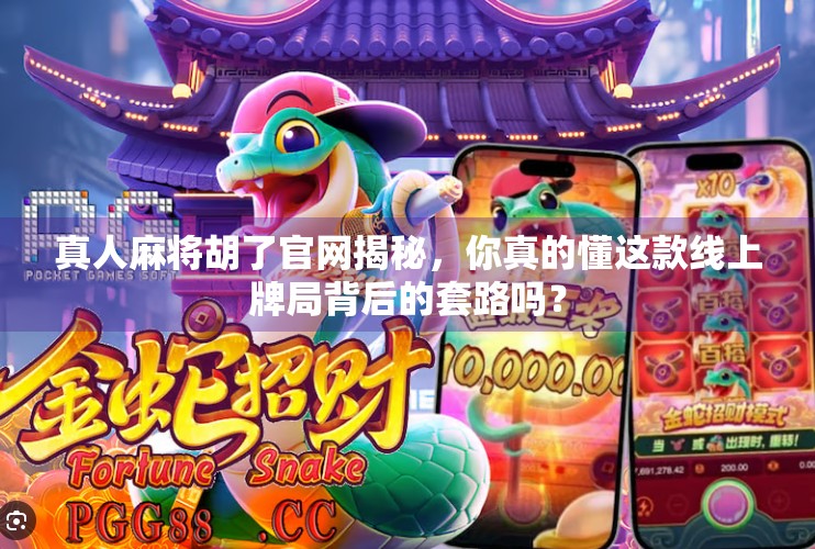 真人麻将胡了官网揭秘，你真的懂这款线上牌局背后的套路吗？