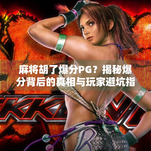 麻将胡了爆分PG？揭秘爆分背后的真相与玩家避坑指南！