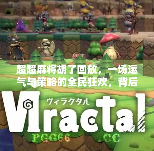 超超麻将胡了回放，一场运气与策略的全民狂欢，背后藏着什么？
