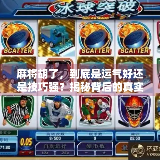 麻将胡了，到底是运气好还是技巧强？揭秘背后的真实原因！