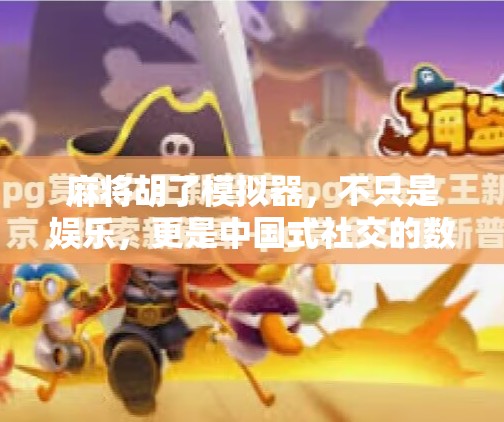 麻将胡了模拟器，不只是娱乐，更是中国式社交的数字镜像