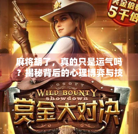 麻将胡了，真的只是运气吗？揭秘背后的心理博弈与技巧积累