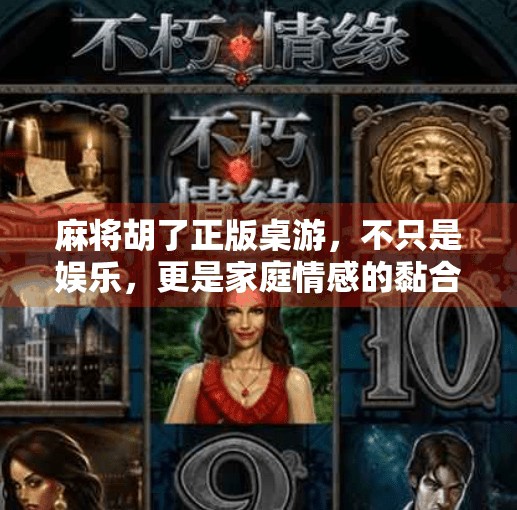 麻将胡了正版桌游，不只是娱乐，更是家庭情感的黏合剂