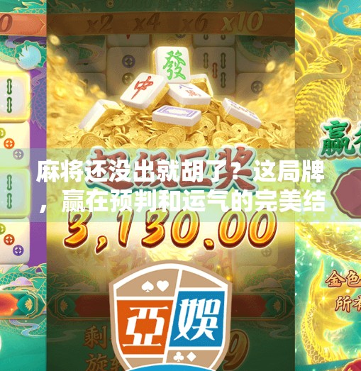 麻将还没出就胡了？这局牌，赢在预判和运气的完美结合！