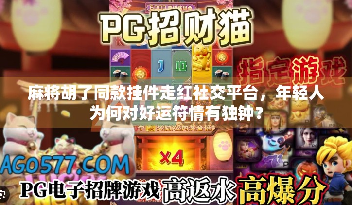 麻将胡了同款挂件走红社交平台，年轻人为何对好运符情有独钟？