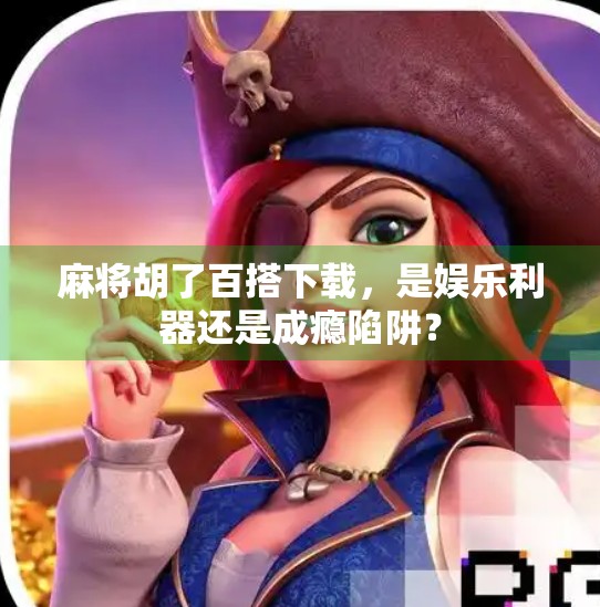 麻将胡了百搭下载，是娱乐利器还是成瘾陷阱？