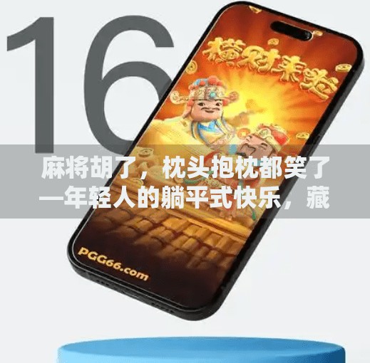 麻将胡了，枕头抱枕都笑了—年轻人的躺平式快乐，藏在这一桌一椅之间