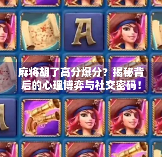 麻将胡了高分爆分？揭秘背后的心理博弈与社交密码！