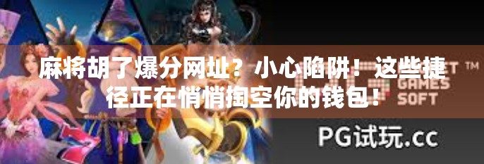 麻将胡了爆分网址？小心陷阱！这些捷径正在悄悄掏空你的钱包！