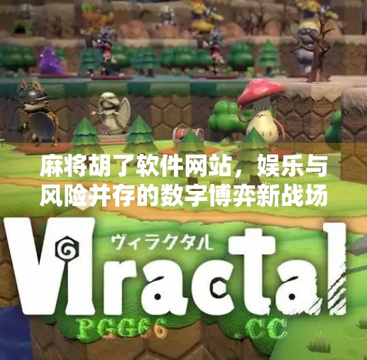 麻将胡了软件网站,娱乐与风险并存的数字博弈新战场