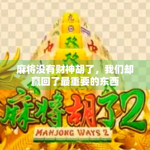 麻将没有财神胡了，我们却赢回了最重要的东西