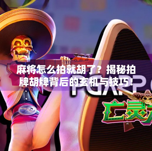 麻将怎么拍就胡了?揭秘拍牌胡牌背后的玄机与技巧!