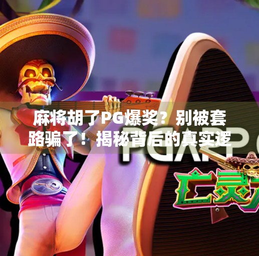 麻将胡了PG爆奖?别被套路骗了!揭秘背后的真实逻辑