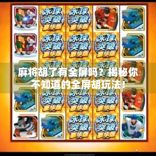 麻将胡了有全屏吗?揭秘你不知道的全屏胡玩法!