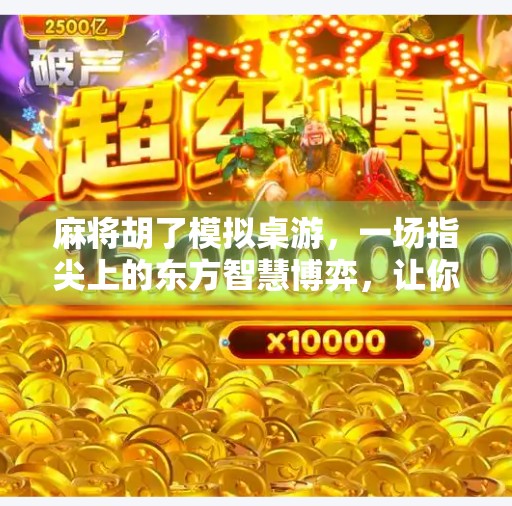 麻将胡了模拟桌游,一场指尖上的东方智慧博弈,让你在家也能胡出人生巅峰!