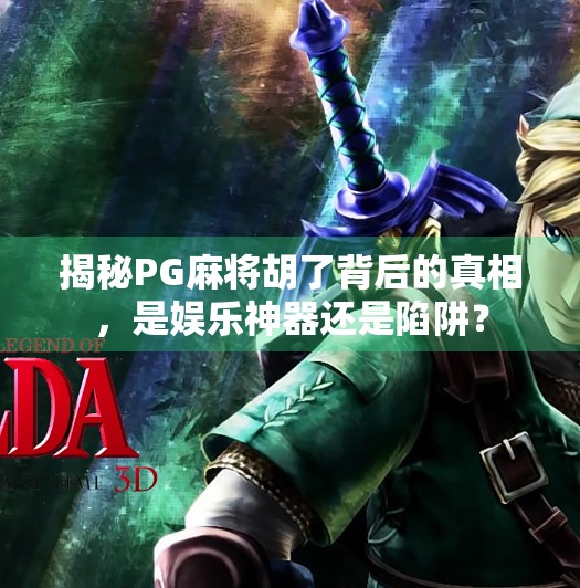 揭秘PG麻将胡了背后的真相，是娱乐神器还是陷阱？
