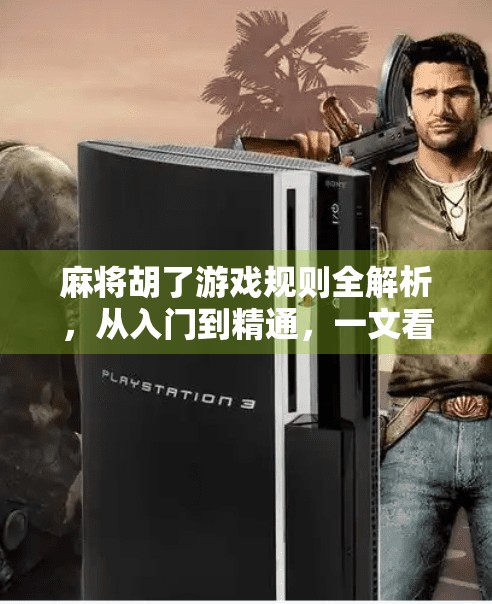 麻将胡了游戏规则全解析,从入门到精通,一文看懂中国式智慧博弈 麻将胡了游戏规则全解析,从入门到精通,一文看懂中国式智慧博弈