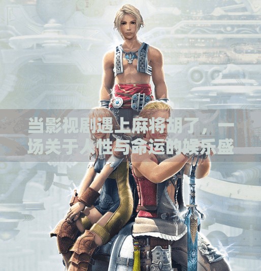 当影视剧遇上麻将胡了，一场关于人性与命运的娱乐盛宴