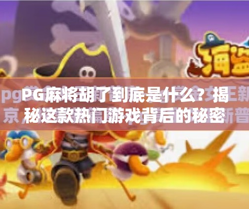 PG麻将胡了到底是什么?揭秘这款热门游戏背后的秘密!