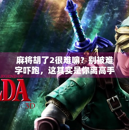 麻将胡了2很难嘛?别被难字吓跑,这其实是你离高手只差一步的觉醒时刻!