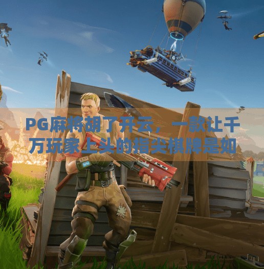 PG麻将胡了开云，一款让千万玩家上头的指尖棋牌是如何炼成的？