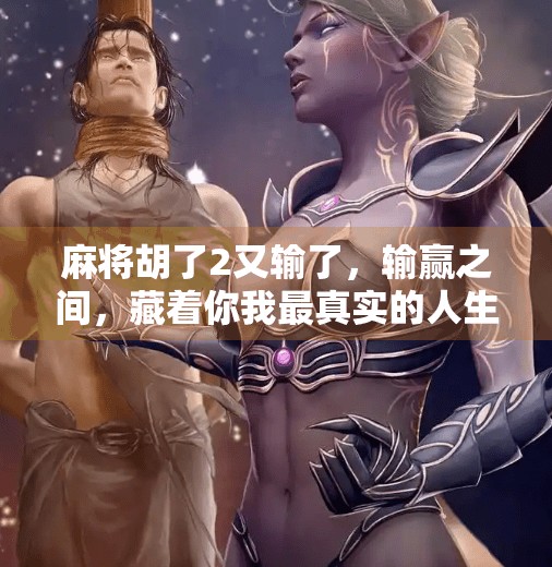 麻将胡了2又输了,输赢之间,藏着你我最真实的人生剧本