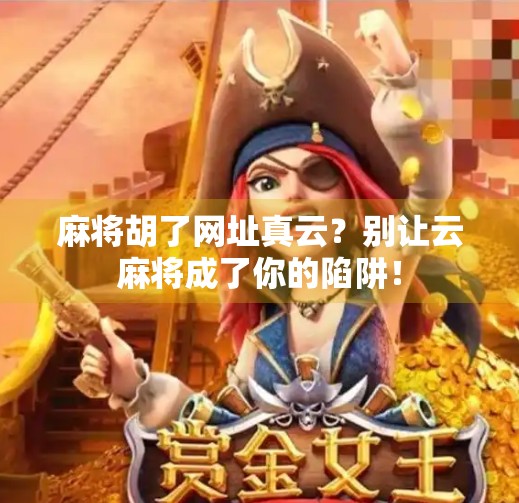 麻将胡了网址真云?别让云麻将成了你的陷阱!