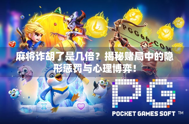 麻将诈胡了是几倍?揭秘赌局中的隐形惩罚与心理博弈!