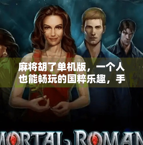 麻将胡了单机版,一个人也能畅玩的国粹乐趣,手机上的家庭聚会