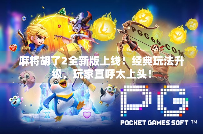 麻将胡了2全新版上线!经典玩法升级,玩家直呼太上头!