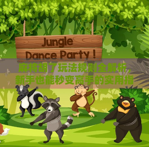 麻将胡了玩法规则全解析,新手也能秒变高手的实用指南!