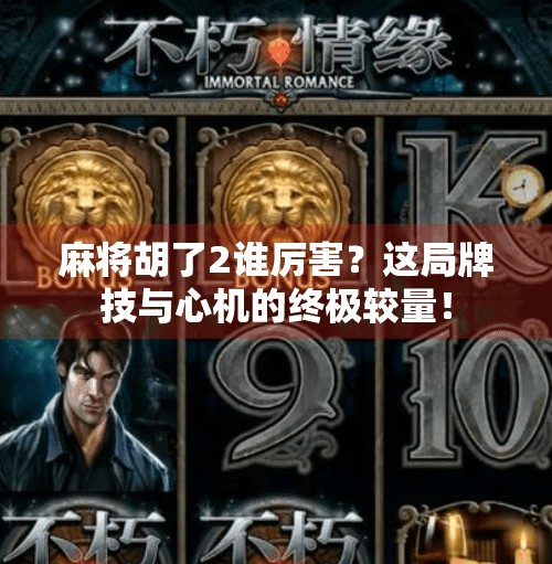 麻将胡了2谁厉害？这局牌技与心机的终极较量！