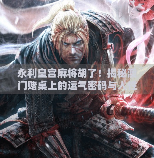 永利皇宫麻将胡了!揭秘澳门赌桌上的运气密码与人性博弈