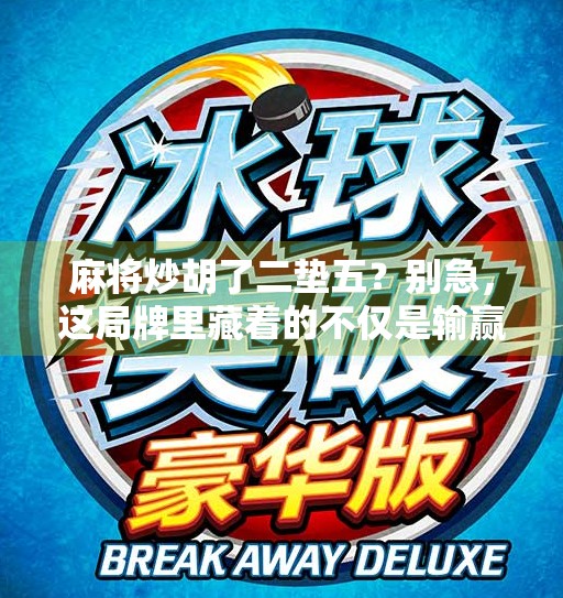 麻将炒胡了二垫五？别急，这局牌里藏着的不仅是输赢，还有人生智慧！