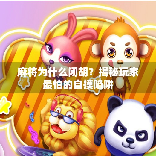 麻将为什么闭胡?揭秘玩家最怕的自摸陷阱 麻将为什么闭胡?揭秘玩家最怕的自摸陷阱