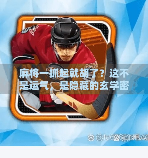 麻将一抓起就胡了?这不是运气,是隐藏的玄学密码!