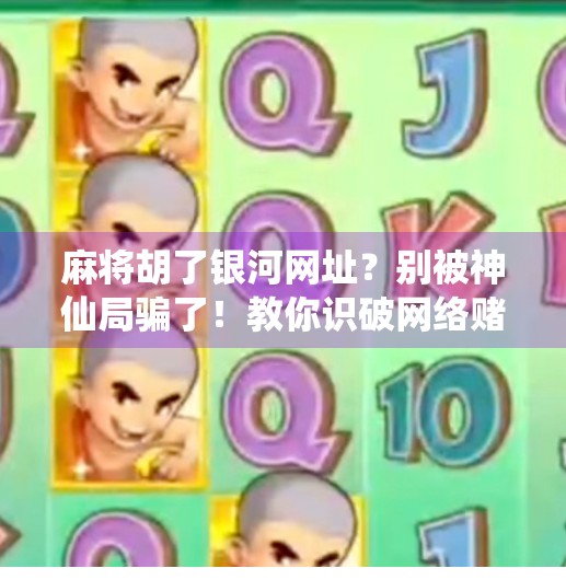 麻将胡了银河网址？别被神仙局骗了！教你识破网络赌博陷阱
