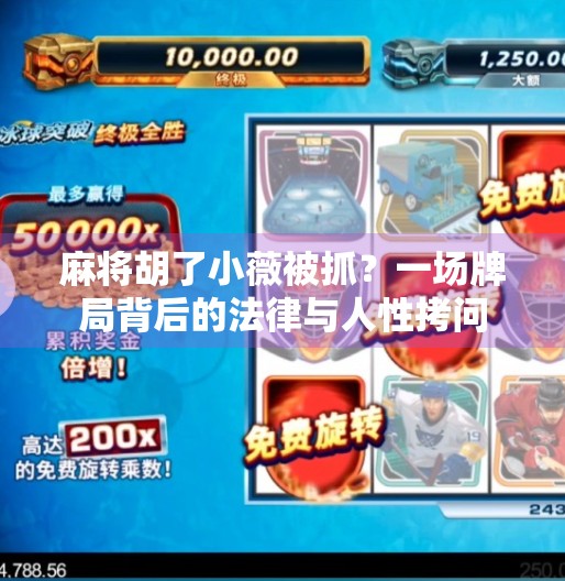麻将胡了小薇被抓？一场牌局背后的法律与人性拷问