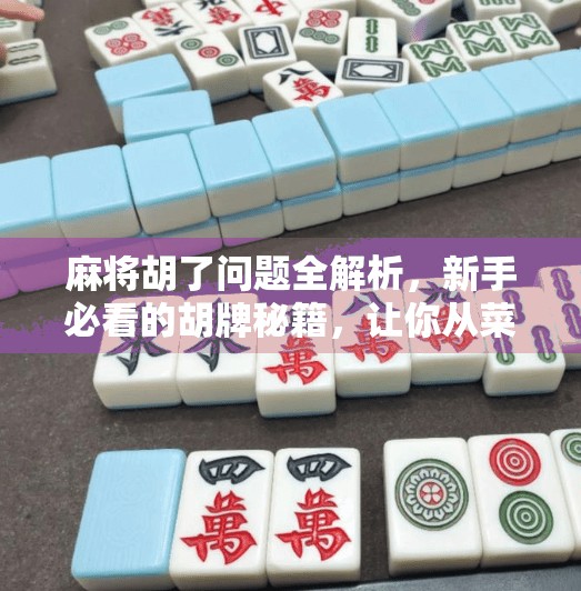麻将胡了问题全解析，新手必看的胡牌秘籍，让你从菜鸟变高手！