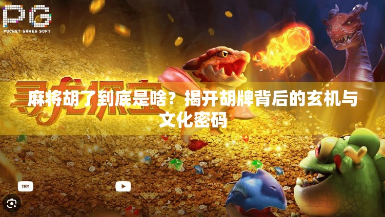 麻将胡了到底是啥？揭开胡牌背后的玄机与文化密码