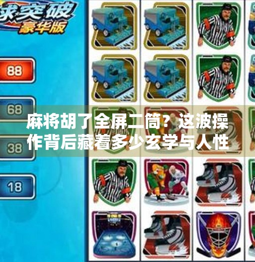 麻将胡了全屏二筒？这波操作背后藏着多少玄学与人性博弈！