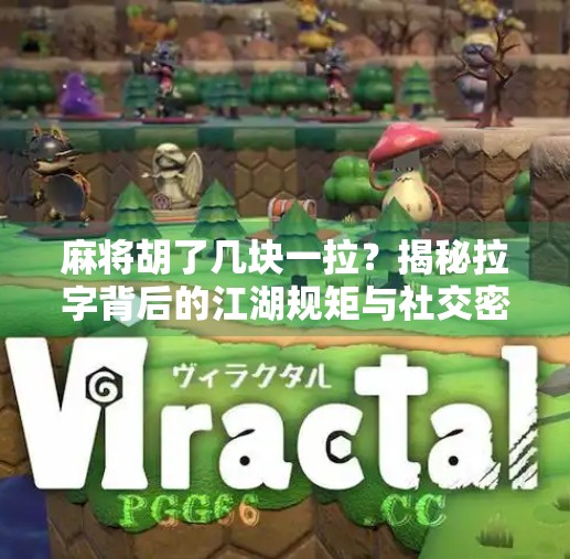 麻将胡了几块一拉？揭秘拉字背后的江湖规矩与社交密码